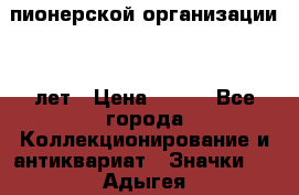 1.1)  пионерской организации 40 лет › Цена ­ 249 - Все города Коллекционирование и антиквариат » Значки   . Адыгея респ.,Адыгейск г.